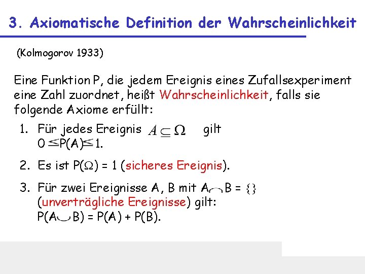 3. Axiomatische Definition der Wahrscheinlichkeit (Kolmogorov 1933) Eine Funktion P, die jedem Ereignis eines