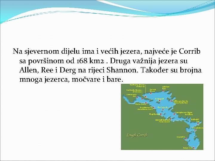 Na sjevernom dijelu ima i većih jezera, najveće je Corrib sa površinom od 168