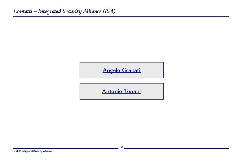 Contatti – Integrated Security Alliance (ISA) Angelo Granati Antonio Tonani 32 © 2007 Integrated
