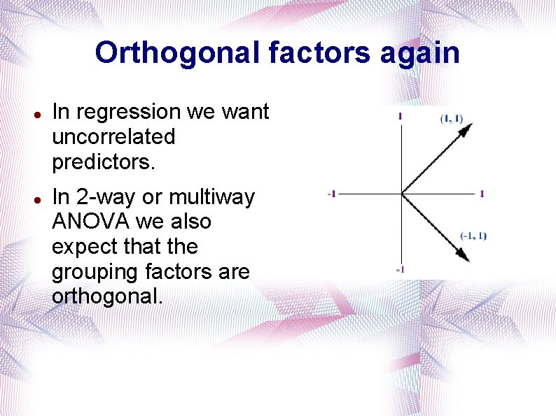 Orthogonal factors again In regression we want uncorrelated predictors. In 2 -way or multiway