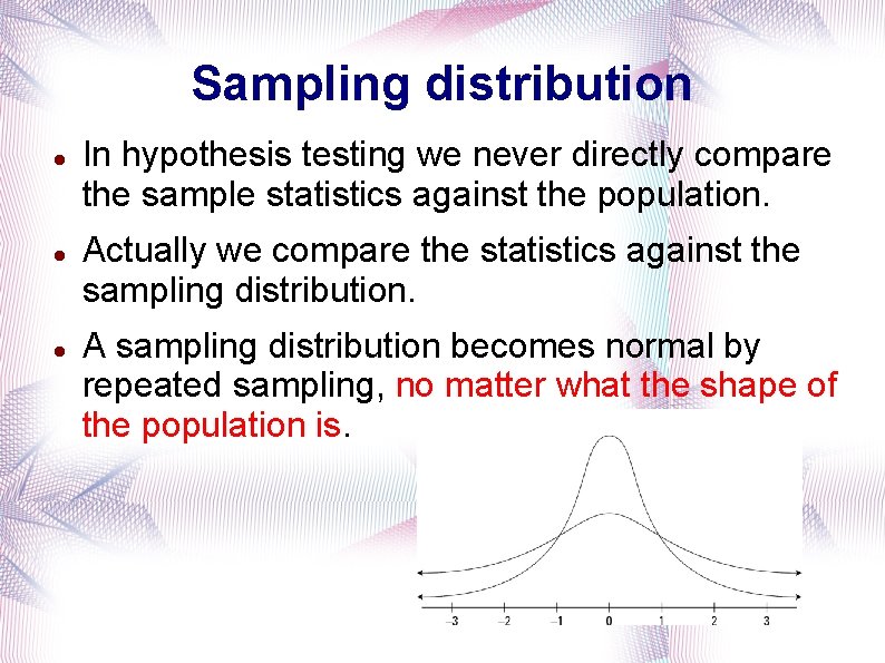 Sampling distribution In hypothesis testing we never directly compare the sample statistics against the