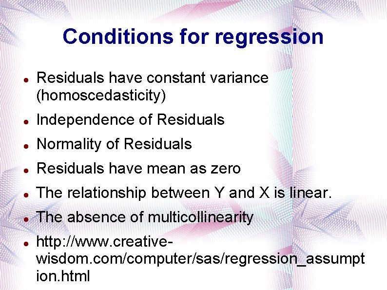 Conditions for regression Residuals have constant variance (homoscedasticity) Independence of Residuals Normality of Residuals