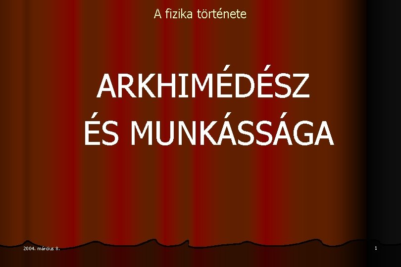 A fizika története ARKHIMÉDÉSZ ÉS MUNKÁSSÁGA 2004. március 8. 1 