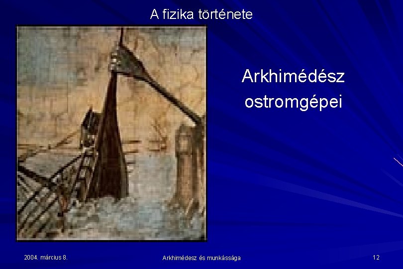 A fizika története Arkhimédész ostromgépei 2004. március 8. Arkhimédesz és munkássága 12 