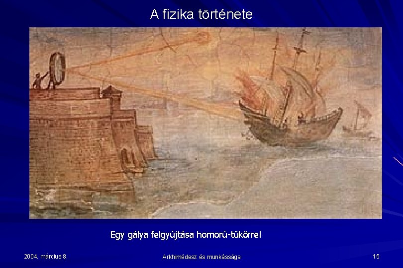 A fizika története Egy gálya felgyújtása homorú-tükörrel 2004. március 8. Arkhimédesz és munkássága 15