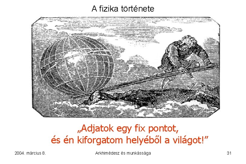 A fizika története „Adjatok egy fix pontot, és én kiforgatom helyéből a világot!” 2004.