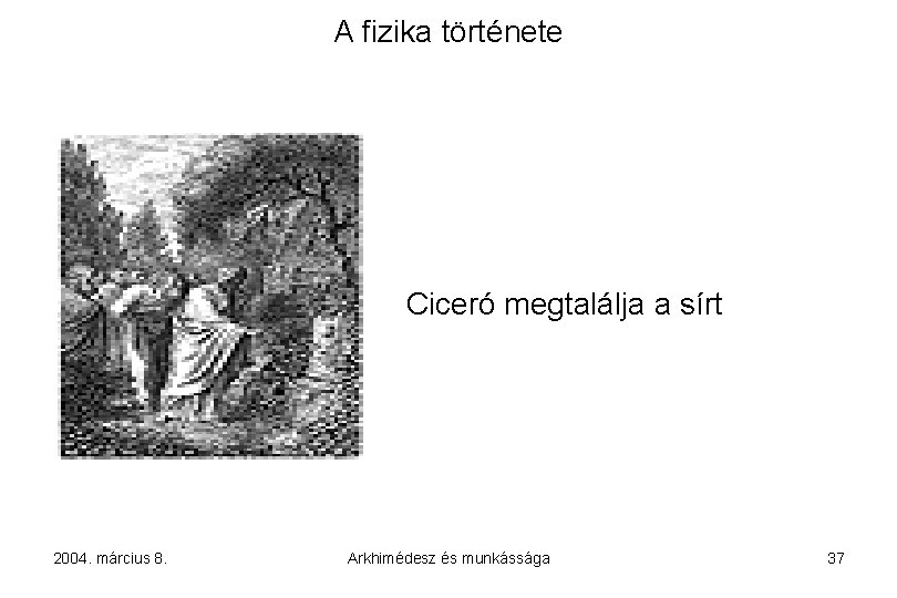A fizika története Ciceró megtalálja a sírt 2004. március 8. Arkhimédesz és munkássága 37