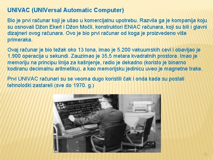 UNIVAC (UNIVersal Automatic Computer) Bio je prvi računar koji je ušao u komercijalnu upotrebu. UNIVAC (UNIVersal Automatic Computer) Bio je prvi računar koji je ušao u komercijalnu upotrebu.
