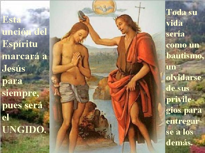 Esta unción del Espíritu marcará a Jesús para siempre, pues será el UNGIDO. Toda