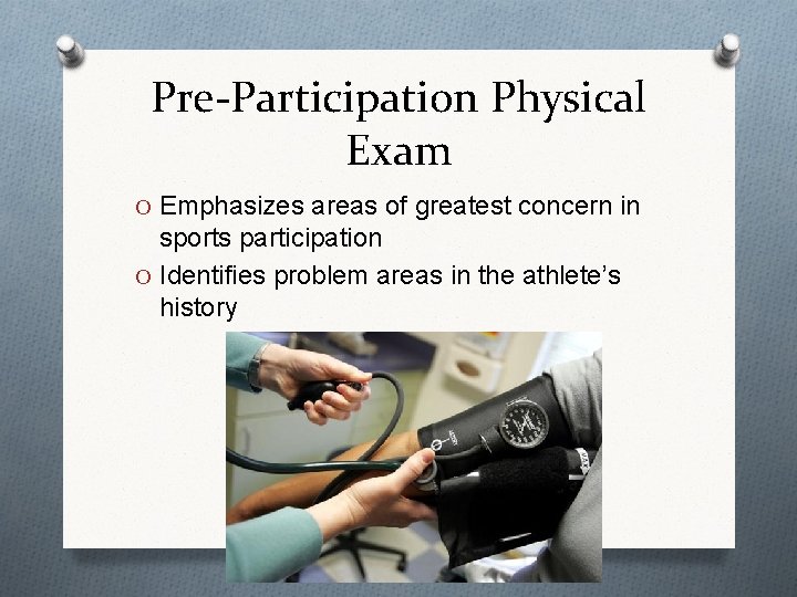 Pre-Participation Physical Exam O Emphasizes areas of greatest concern in sports participation O Identifies