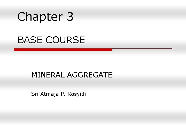 Chapter 3 BASE COURSE MINERAL AGGREGATE Sri Atmaja P. Rosyidi 