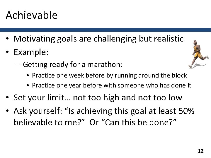 Achievable • Motivating goals are challenging but realistic • Example: – Getting ready for