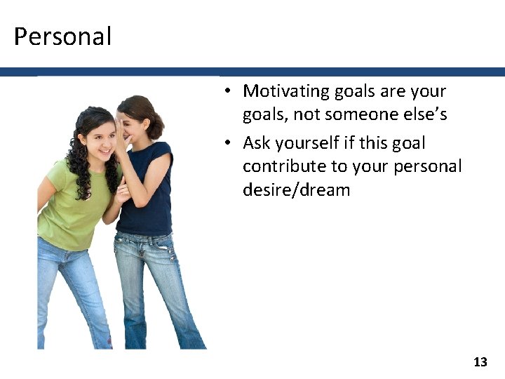 Personal • Motivating goals are your goals, not someone else’s • Ask yourself if
