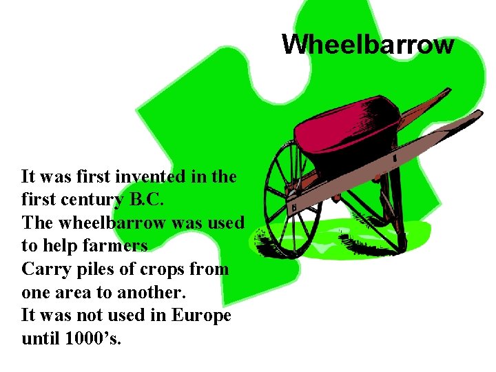 Wheelbarrow It was first invented in the first century B. C. The wheelbarrow was