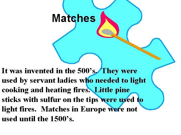Matches It was invented in the 500’s. They were used by servant ladies who