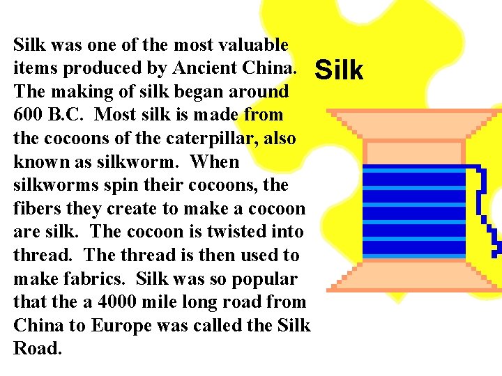 Silk was one of the most valuable items produced by Ancient China. Silk The