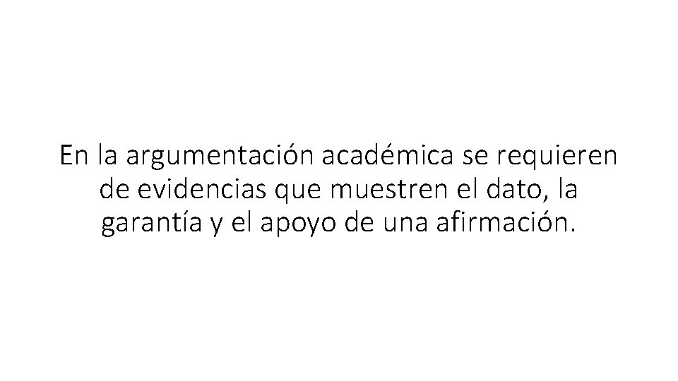 En la argumentación académica se requieren de evidencias que muestren el dato, la garantía En la argumentación académica se requieren de evidencias que muestren el dato, la garantía