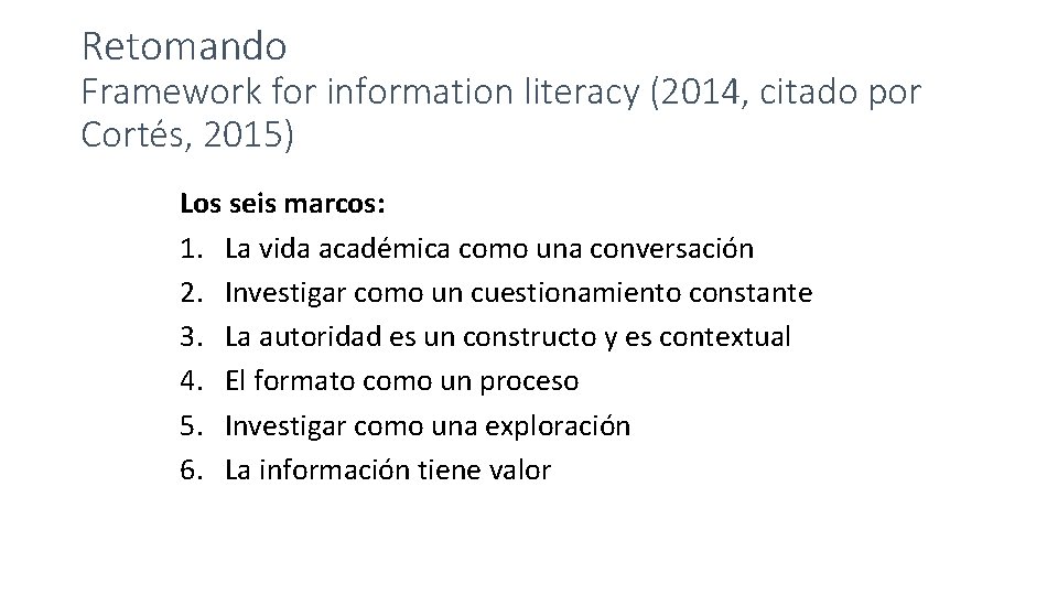Retomando Framework for information literacy (2014, citado por Cortés, 2015) Los seis marcos: 1. Retomando Framework for information literacy (2014, citado por Cortés, 2015) Los seis marcos: 1.