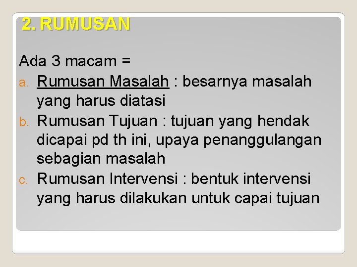 2. RUMUSAN Ada 3 macam = a. Rumusan Masalah : besarnya masalah yang harus