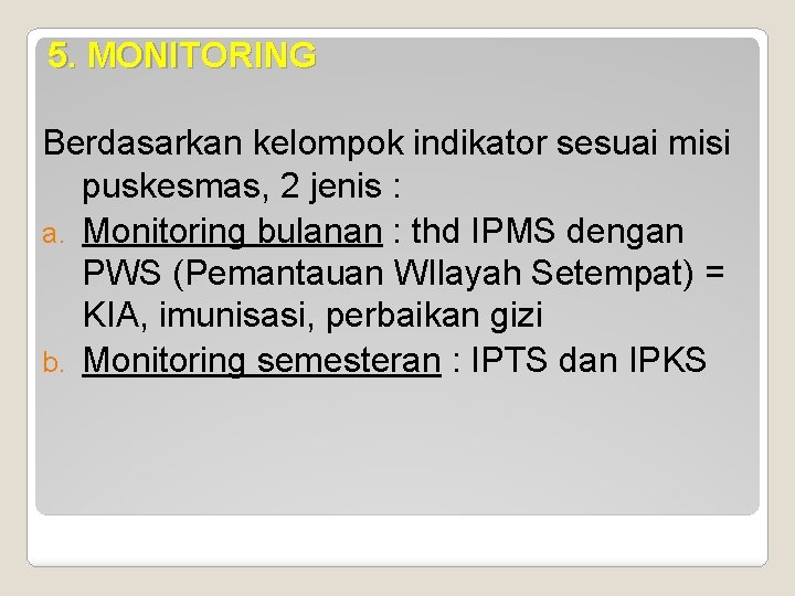 5. MONITORING Berdasarkan kelompok indikator sesuai misi puskesmas, 2 jenis : a. Monitoring bulanan