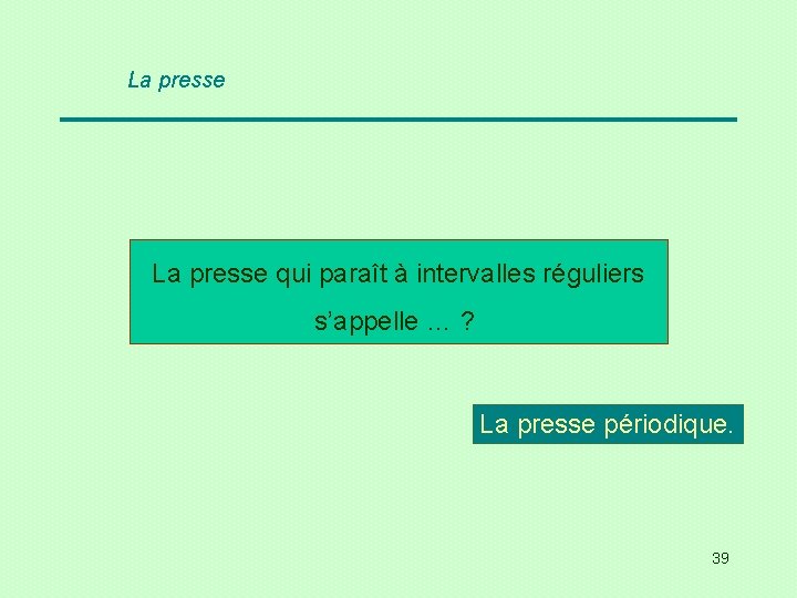 La presse qui paraît à intervalles réguliers s’appelle … ? La presse périodique. 39