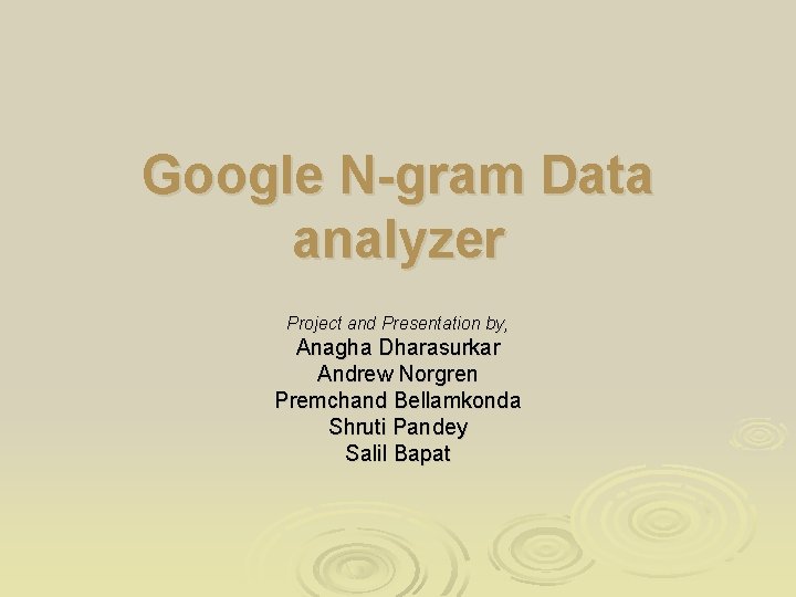 Google N-gram Data analyzer Project and Presentation by, Anagha Dharasurkar Andrew Norgren Premchand Bellamkonda