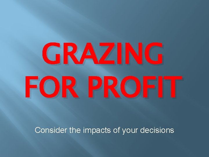 GRAZING FOR PROFIT Consider the impacts of your decisions 