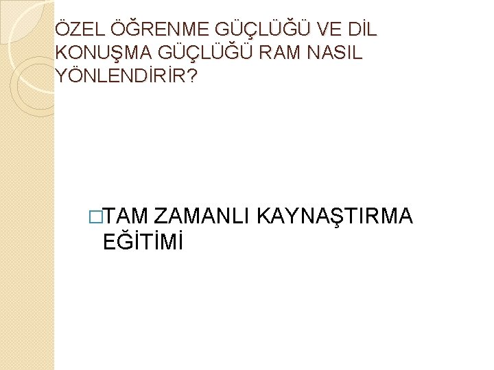 ÖZEL ÖĞRENME GÜÇLÜĞÜ VE DİL KONUŞMA GÜÇLÜĞÜ RAM NASIL YÖNLENDİRİR? �TAM ZAMANLI KAYNAŞTIRMA EĞİTİMİ