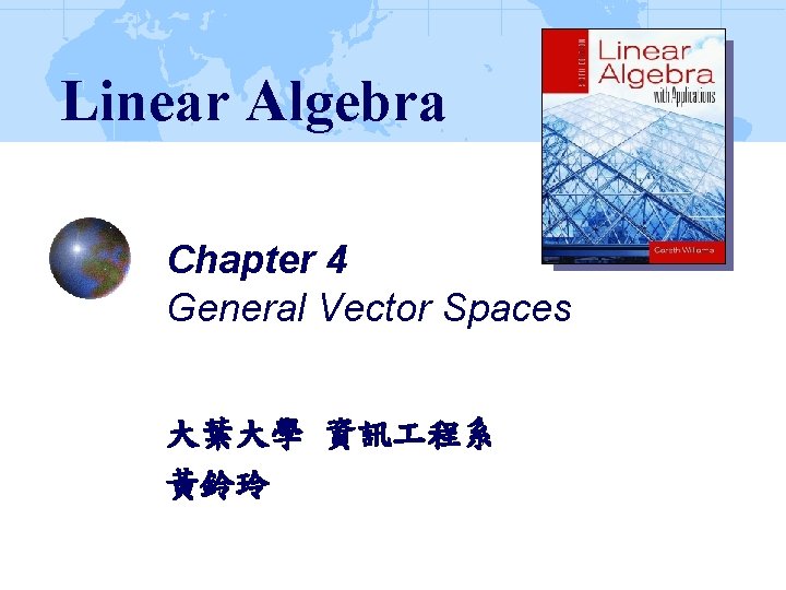 Linear Algebra Chapter 4 General Vector Spaces 大葉大學 資訊 程系 黃鈴玲 