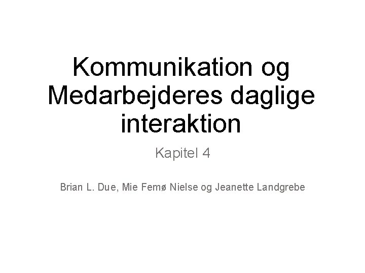 Kommunikation og Medarbejderes daglige interaktion Kapitel 4 Brian L. Due, Mie Femø Nielse og