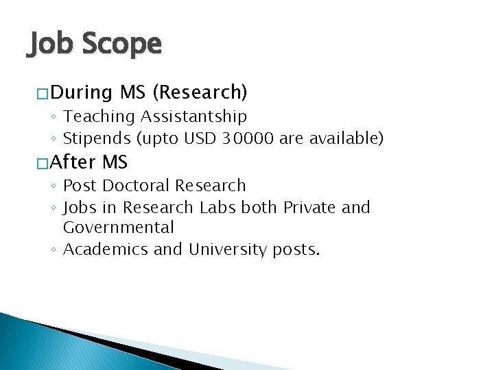 Job Scope � During MS (Research) ◦ Teaching Assistantship ◦ Stipends (upto USD 30000