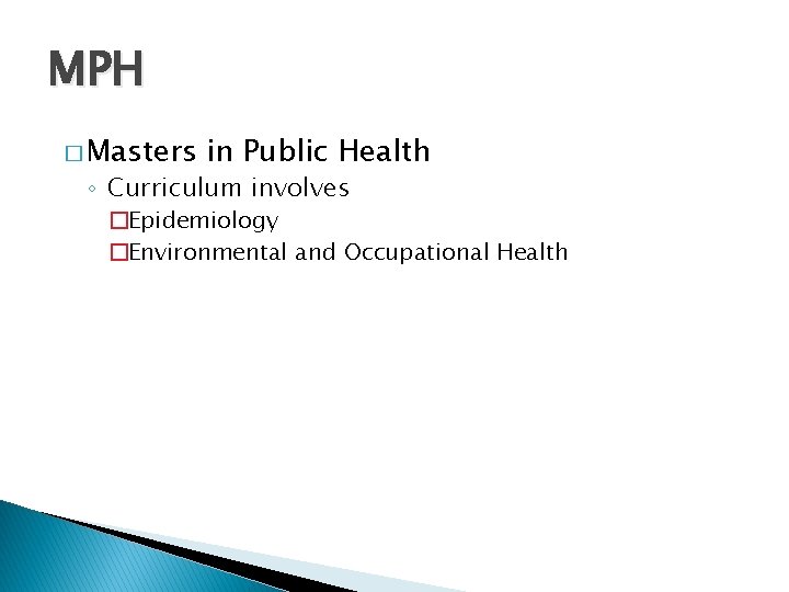 MPH � Masters in Public Health ◦ Curriculum involves �Epidemiology �Environmental and Occupational Health