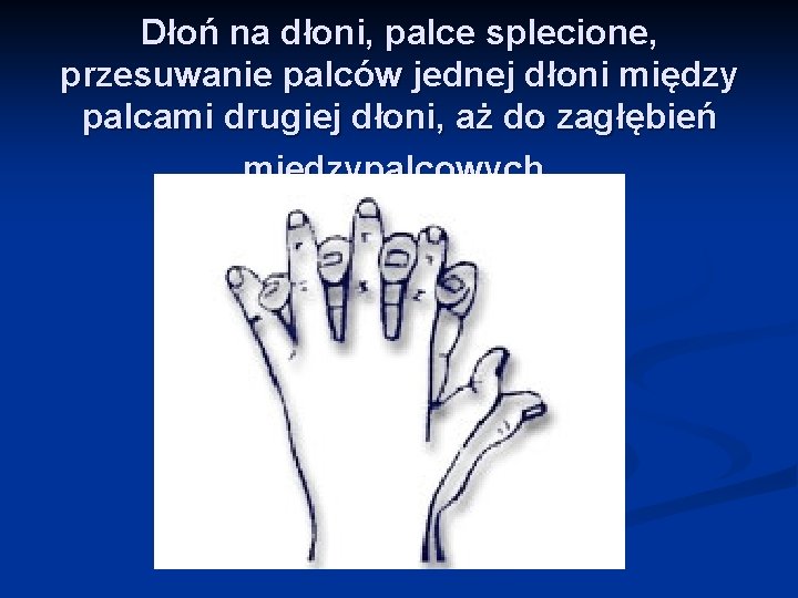 Dłoń na dłoni, palce splecione, przesuwanie palców jednej dłoni między palcami drugiej dłoni, aż