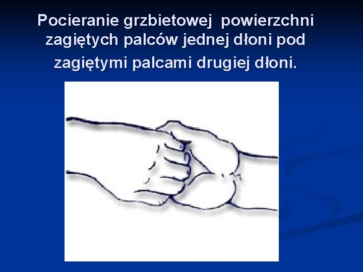 Pocieranie grzbietowej powierzchni zagiętych palców jednej dłoni pod zagiętymi palcami drugiej dłoni. 