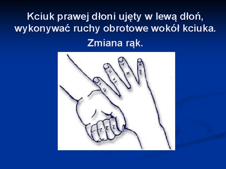 Kciuk prawej dłoni ujęty w lewą dłoń, wykonywać ruchy obrotowe wokół kciuka. Zmiana rąk.