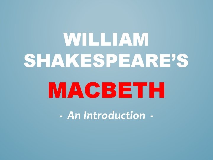 WILLIAM SHAKESPEARE’S MACBETH - An Introduction - 