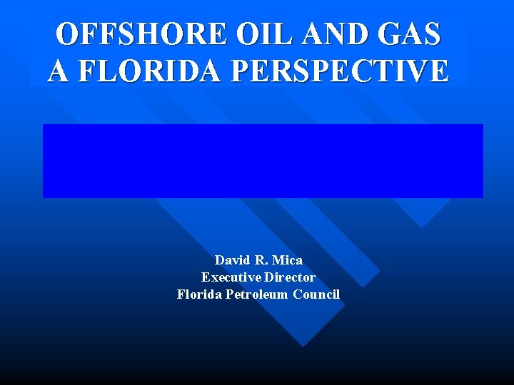 OFFSHORE OIL AND GAS A FLORIDA PERSPECTIVE David R. Mica Executive Director Florida Petroleum OFFSHORE OIL AND GAS A FLORIDA PERSPECTIVE David R. Mica Executive Director Florida Petroleum