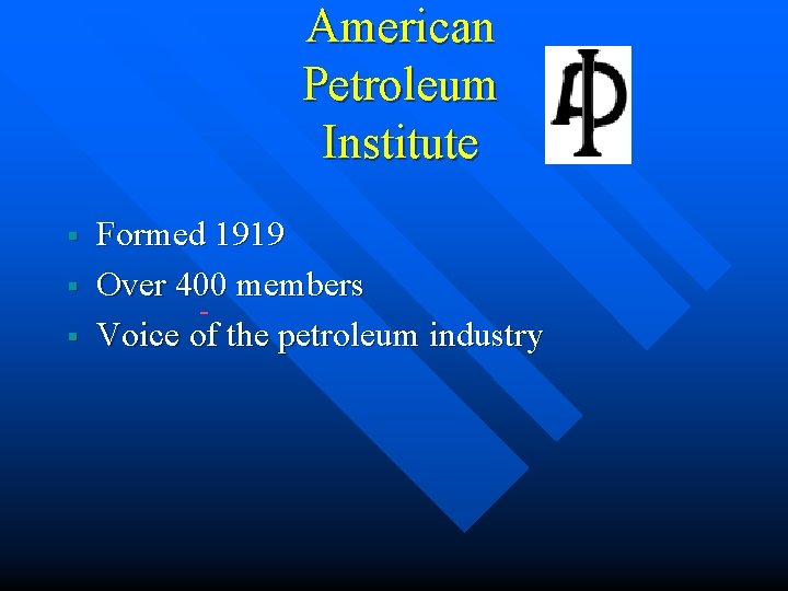 American Petroleum Institute § § § Formed 1919 Over 400 members Voice of the American Petroleum Institute § § § Formed 1919 Over 400 members Voice of the