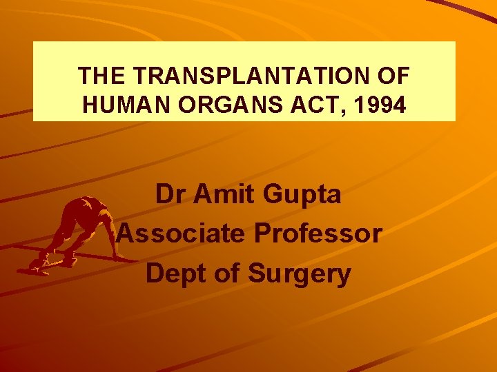 THE TRANSPLANTATION OF HUMAN ORGANS ACT, 1994 Dr Amit Gupta Associate Professor Dept of