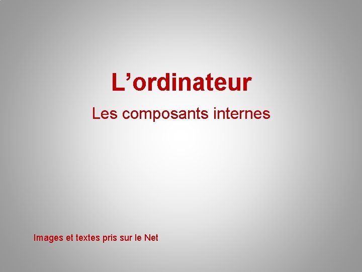 L’ordinateur Les composants internes Images et textes pris sur le Net 