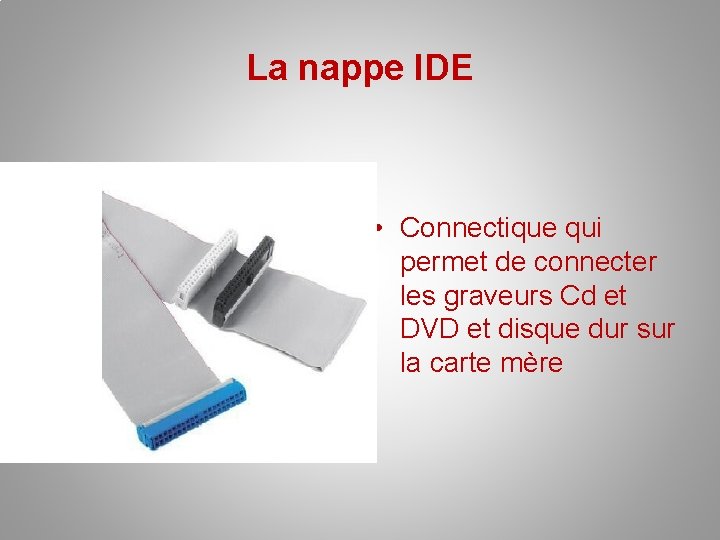 La nappe IDE • Connectique qui permet de connecter les graveurs Cd et DVD