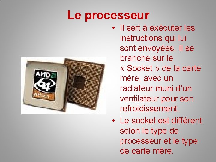 Le processeur • Il sert à exécuter les instructions qui lui sont envoyées. Il