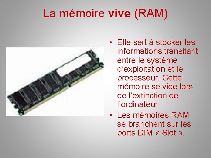 La mémoire vive (RAM) • Elle sert à stocker les informations transitant entre le