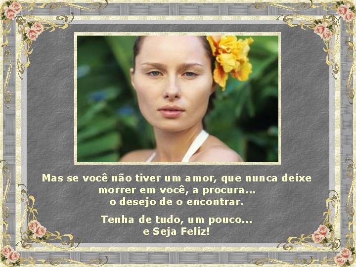 Mas se você não tiver um amor, que nunca deixe morrer em você, a