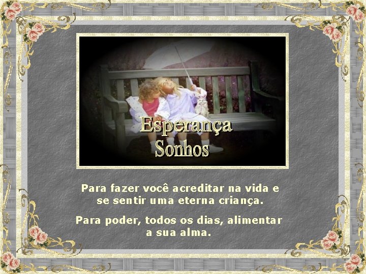 Para fazer você acreditar na vida e se sentir uma eterna criança. Para poder,