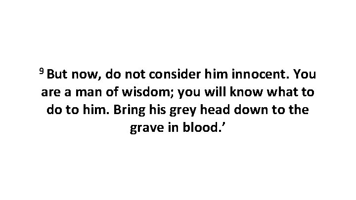 9 But now, do not consider him innocent. You are a man of wisdom;
