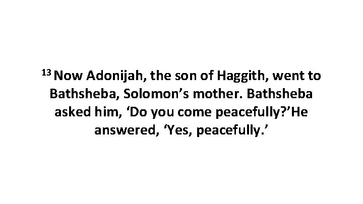 13 Now Adonijah, the son of Haggith, went to Bathsheba, Solomon’s mother. Bathsheba asked