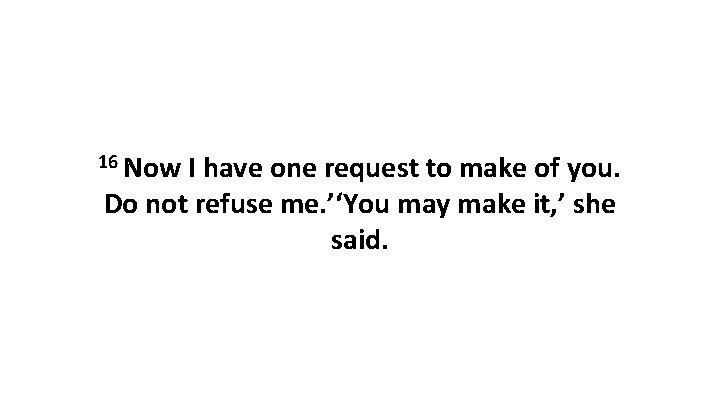 16 Now I have one request to make of you. Do not refuse me.