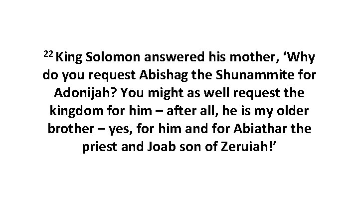 22 King Solomon answered his mother, ‘Why do you request Abishag the Shunammite for