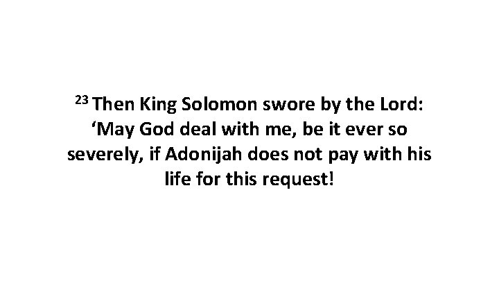 23 Then King Solomon swore by the Lord: ‘May God deal with me, be